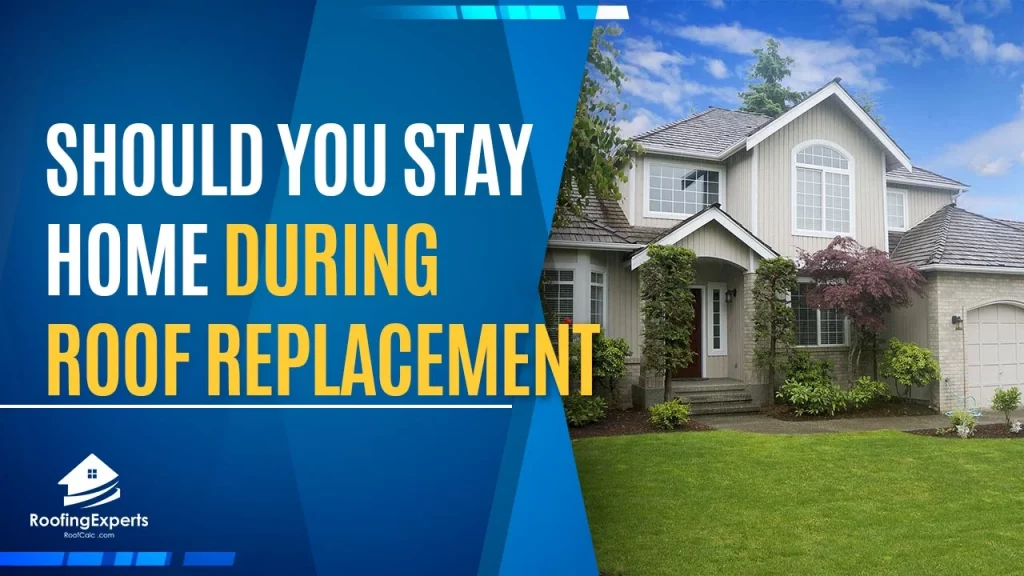 should you stay home during your roof replacement